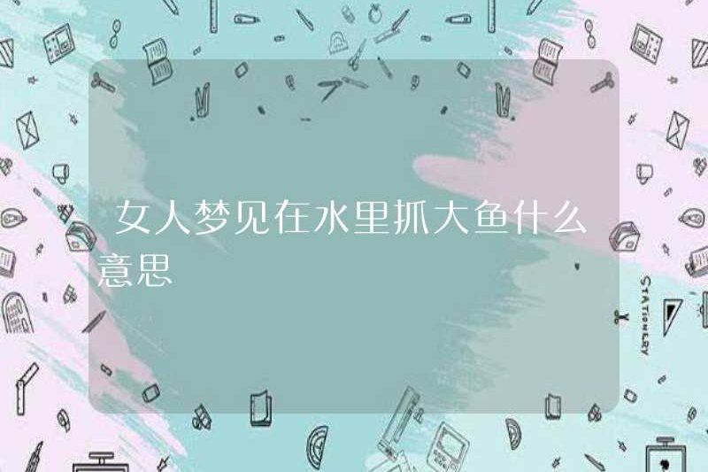 Giấc mơ bắt cá lớn trong nước có nghĩa là gì?