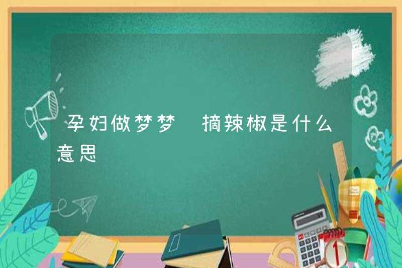 Giấc mơ chọn ớt ở một phụ nữ mang thai có ý nghĩa gì