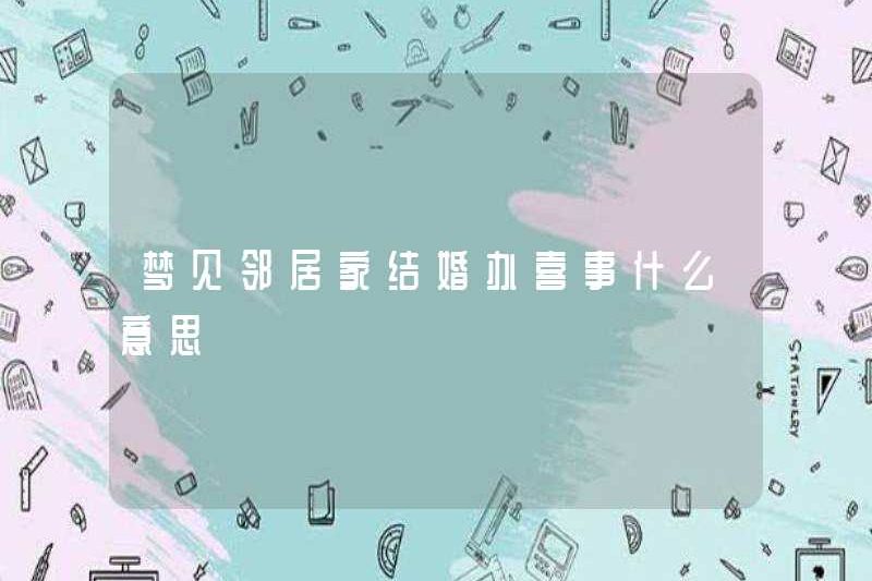 Mơ ước kết hôn và tổ chức đám cưới tại nhà hàng xóm của bạn có nghĩa là gì?