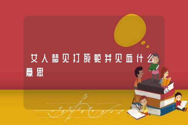 Giấc mơ một người phụ nữ giết một con rắn và nhìn thấy máu là gì?