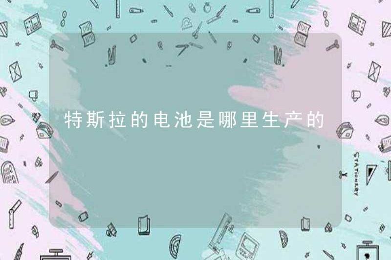 Pin của Tesla được sản xuất ở đâu?