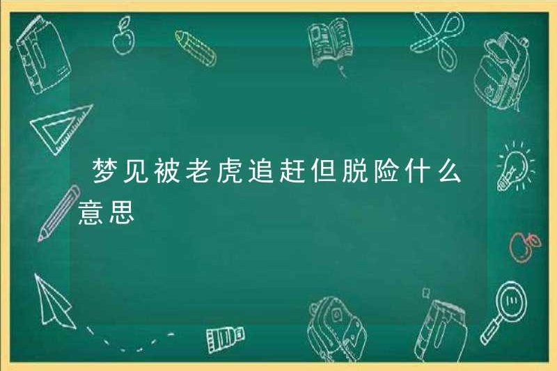 Nó có nghĩa là gì khi bị một con hổ truy đuổi nhưng thoát khỏi nguy hiểm?