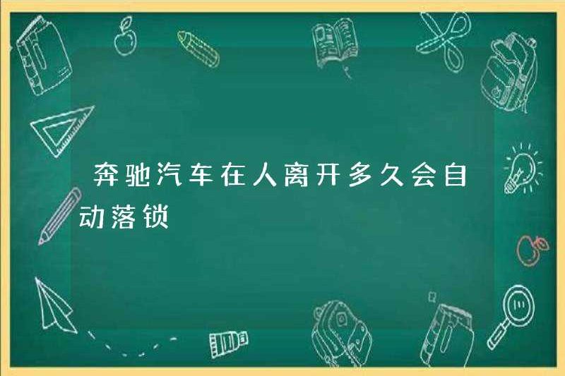 Mất bao lâu để Mercedes-Benz tự động khóa khi mọi người rời đi?