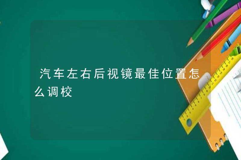 Làm thế nào để điều chỉnh vị trí tốt nhất của gương chiếu hậu trái và phải của xe hơi?