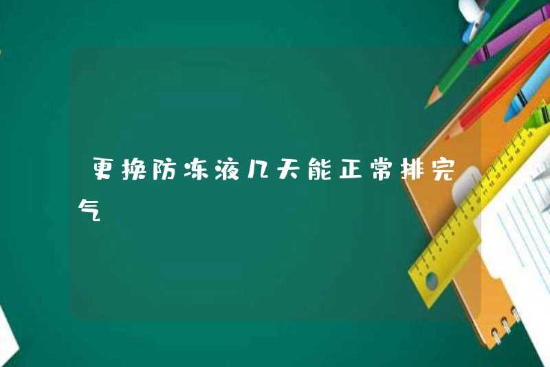 Tôi có thể xả khí bình thường bao nhiêu ngày nếu tôi thay thế chất chống đông?