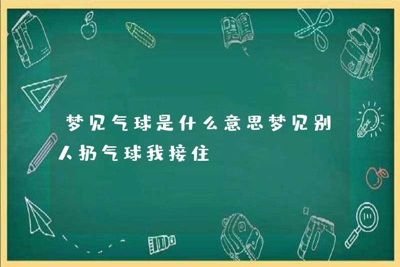 Giấc mơ của một quả bóng có nghĩa là gì? Mơ thấy ai đó ném một quả bóng bay, tôi bắt được nó