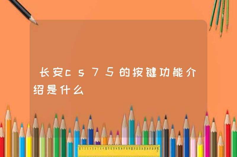 Giới thiệu về chức năng nút của Changan CSS75 là gì?