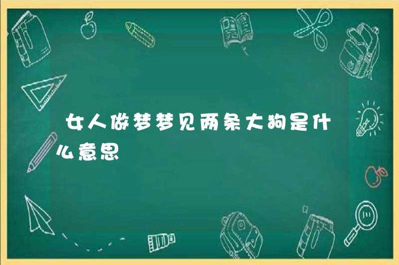 Một người phụ nữ mơ về hai con chó lớn có ý nghĩa gì?