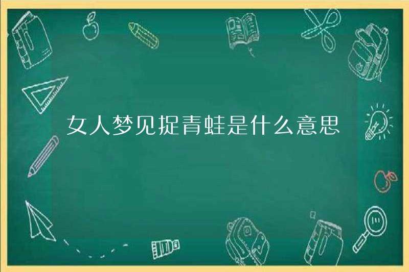 Một người phụ nữ mơ ước bắt một con ếch có ý nghĩa gì?