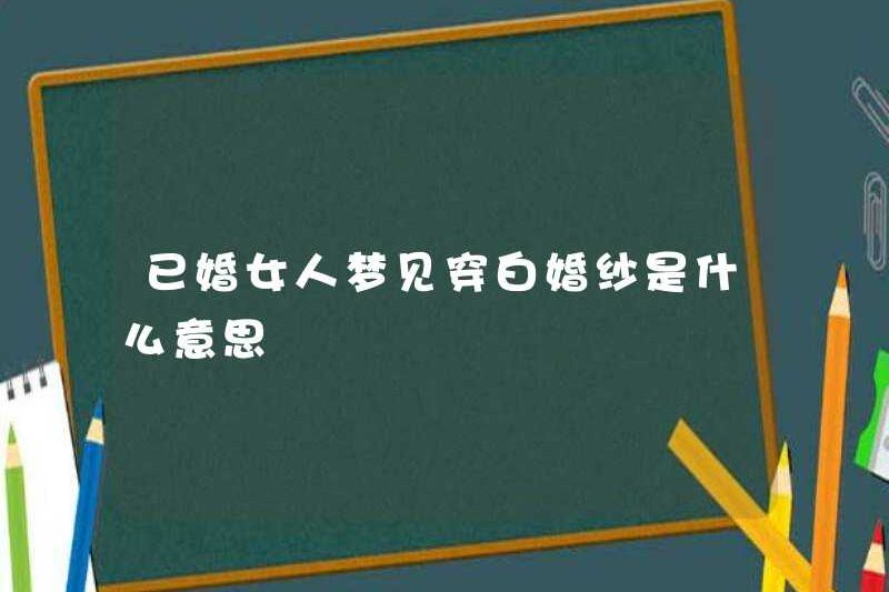 Một người phụ nữ đã kết hôn mơ ước mặc một chiếc váy cưới trắng có nghĩa là gì?