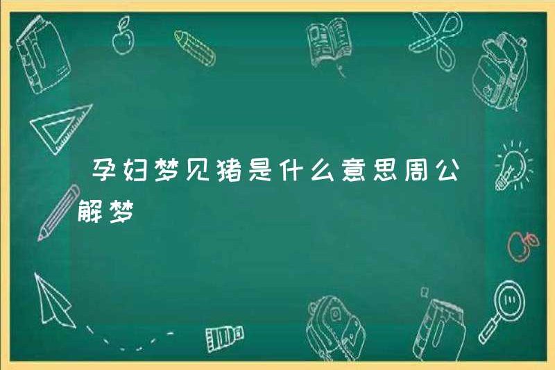 Giấc mơ một con lợn ở một phụ nữ mang thai có nghĩa là gì? Zhou Gong diễn giải những giấc mơ