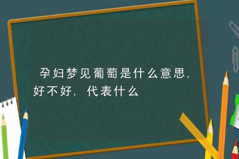 Một người phụ nữ mang thai mơ ước về nho có nghĩa là gì? Có tốt hay không? Nó có nghĩa là gì?