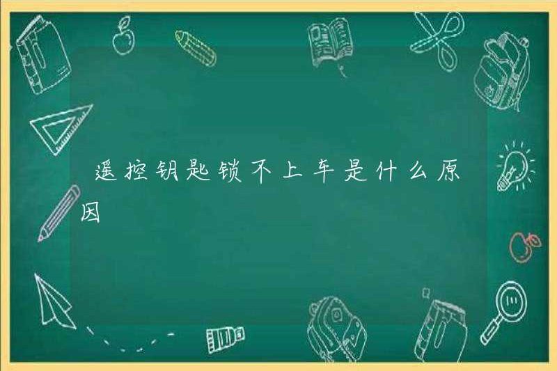 Lý do tại sao khóa điều khiển từ xa không thể bị khóa vào xe là gì?