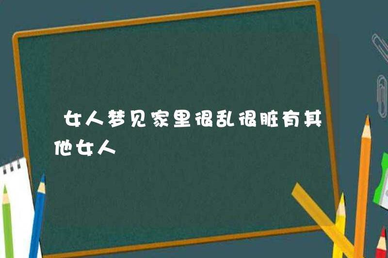 Một người phụ nữ mơ rằng ngôi nhà lộn xộn và bẩn thỉu, và có những người phụ nữ khác