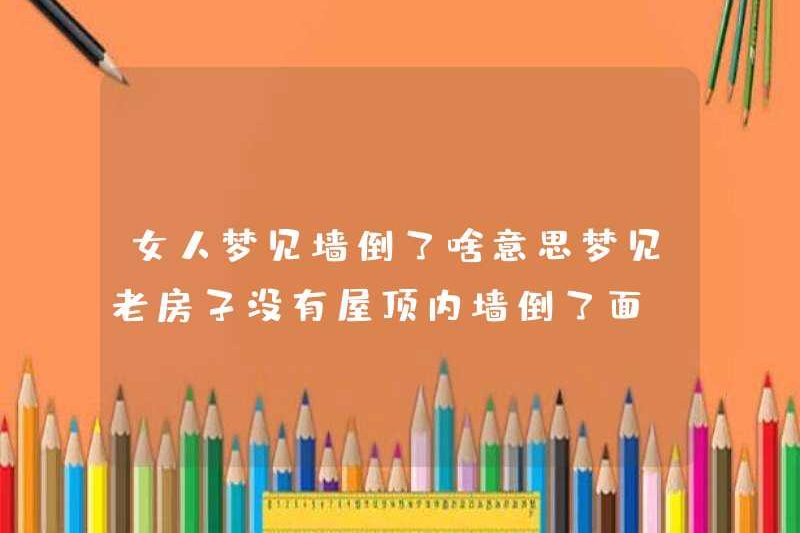 Một người phụ nữ mơ về một bức tường rơi xuống? Giấc mơ về một ngôi nhà cũ không có mái nhà và một bức tường bên trong rơi?