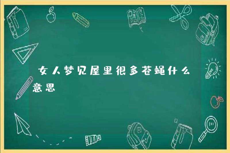 Một người phụ nữ mơ ước có nhiều con ruồi trong nhà có ý nghĩa gì?