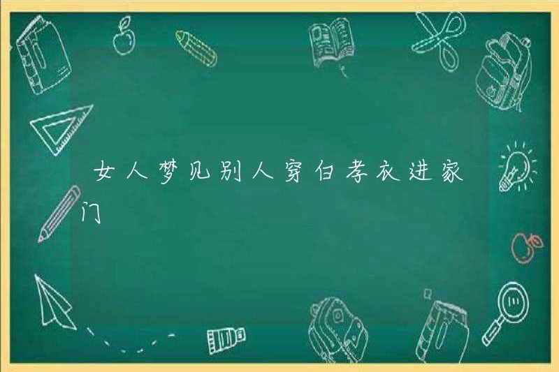 Một người phụ nữ mơ thấy người khác vào nhà mặc quần áo tang trắng