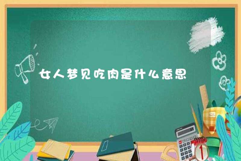 Người phụ nữ mơ ước ăn thịt là gì?