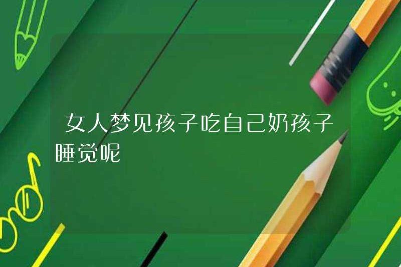 Một người phụ nữ mơ thấy con mình ăn ngực và ngủ