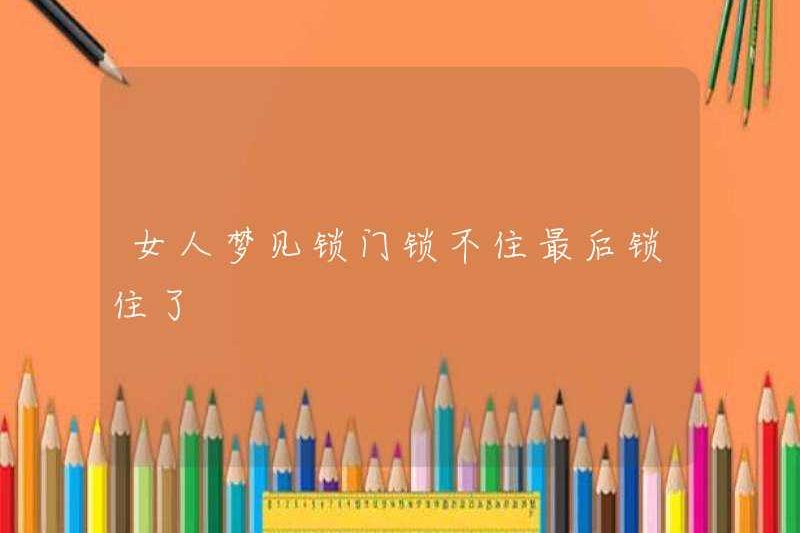 Người phụ nữ mơ thấy cánh cửa không thể bị khóa và cuối cùng bị khóa