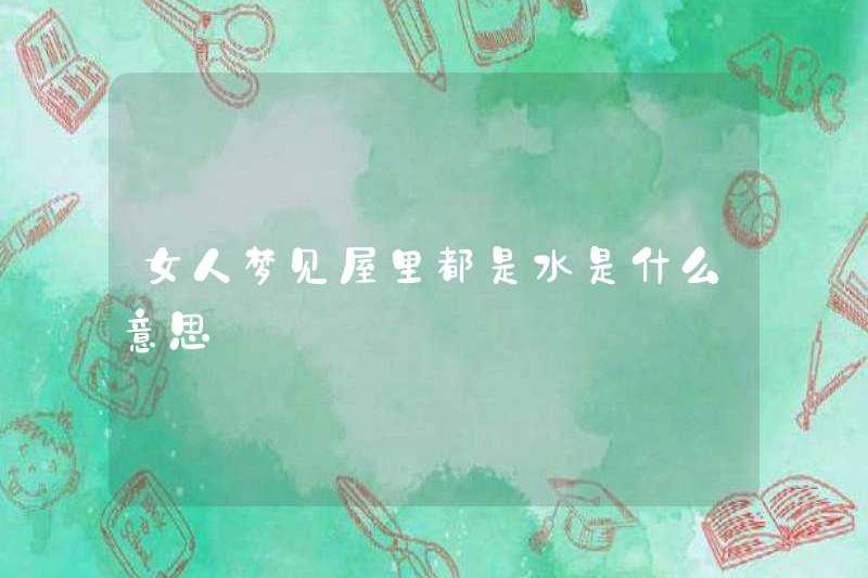 Một người phụ nữ mơ ước nước trong nhà có ý nghĩa gì?