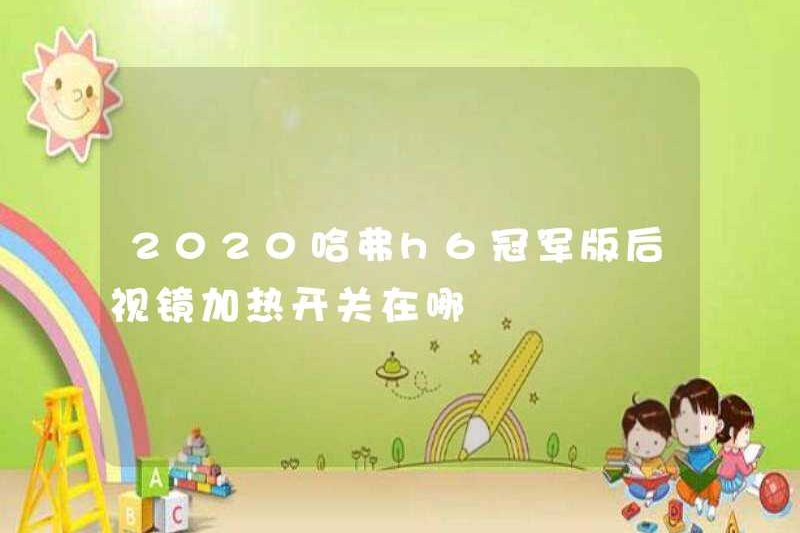 Phiên bản Championship H6 H6 năm 2020 của công tắc sưởi ấm gương chiếu hậu?