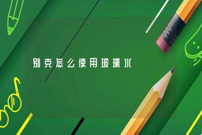 Cách sử dụng nước thủy tinh trong Buick