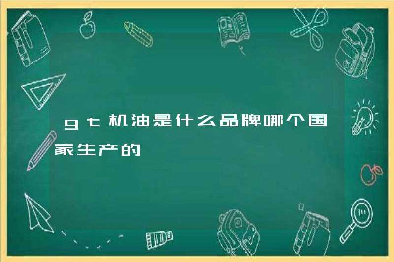 Thương hiệu dầu động cơ GT là gì? Quốc gia nào sản xuất nó?