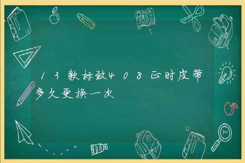 Tôi có thường xuyên thay đổi đai thời gian Peugeot 408 13 mô hình không?