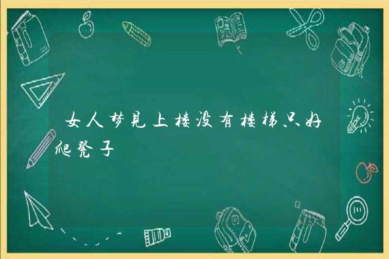 Một người phụ nữ mơ rằng cô ấy không có cầu thang để leo lên cầu thang và phải leo lên một chiếc ghế đẩu
