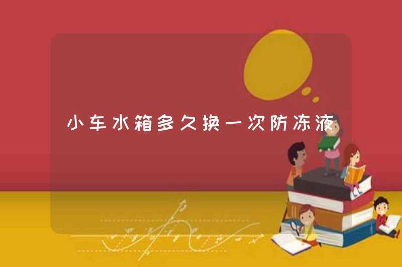 Bao lâu thì tôi thay đổi chất chống đông trong bình nước của xe?