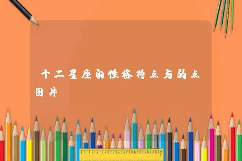 Hình ảnh về đặc điểm tính cách và điểm yếu của mười hai hoàng đạo