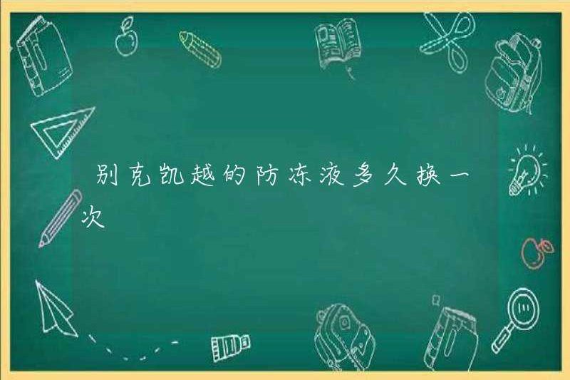 Bao lâu thì tôi thay đổi Buick Kaiyue từ Antifreeze?