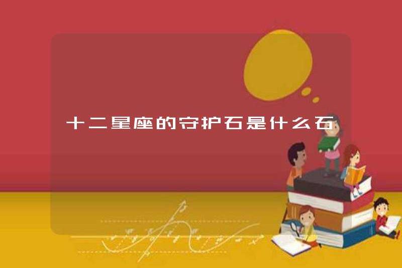 Đá bảo vệ của mười hai cung hoàng đạo là gì?