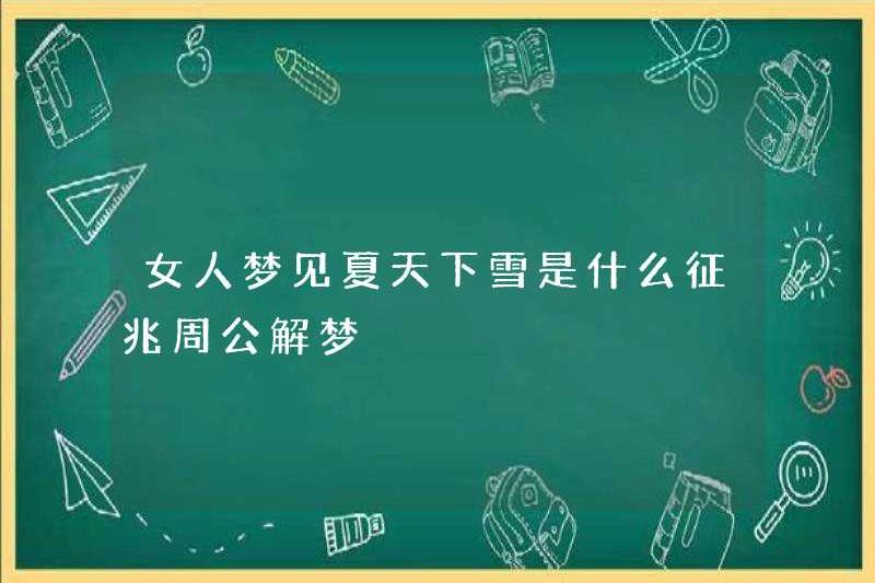 Dấu hiệu của một người phụ nữ mơ về tuyết vào mùa hè là gì? Zhou Gong diễn giải giấc mơ
