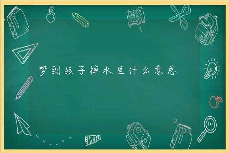 Giấc mơ một đứa trẻ rơi xuống nước có nghĩa là gì?