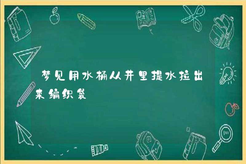 Mơ ước được sử dụng một cái xô để kéo nước ra khỏi giếng để dệt túi