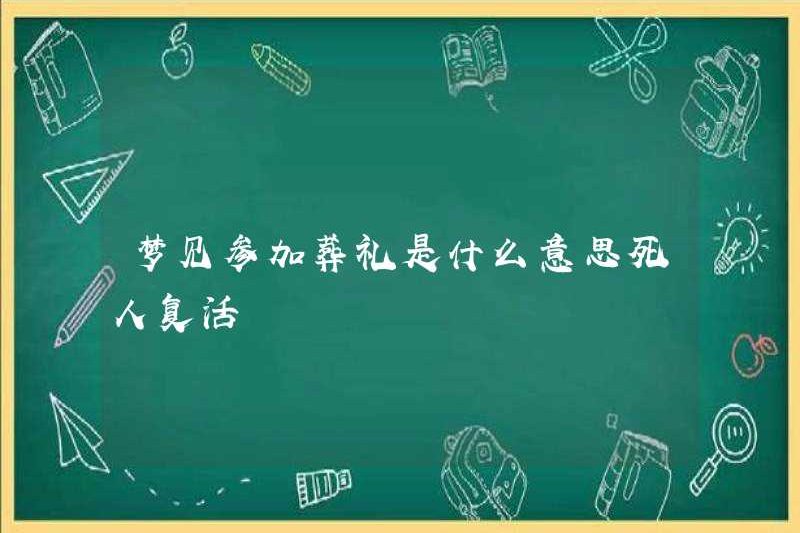 Nó có nghĩa là gì khi được hồi sinh khi tham dự một đám tang trong một giấc mơ