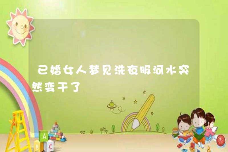 Người phụ nữ đã kết hôn mơ ước giặt quần áo và nước sông đột nhiên khô