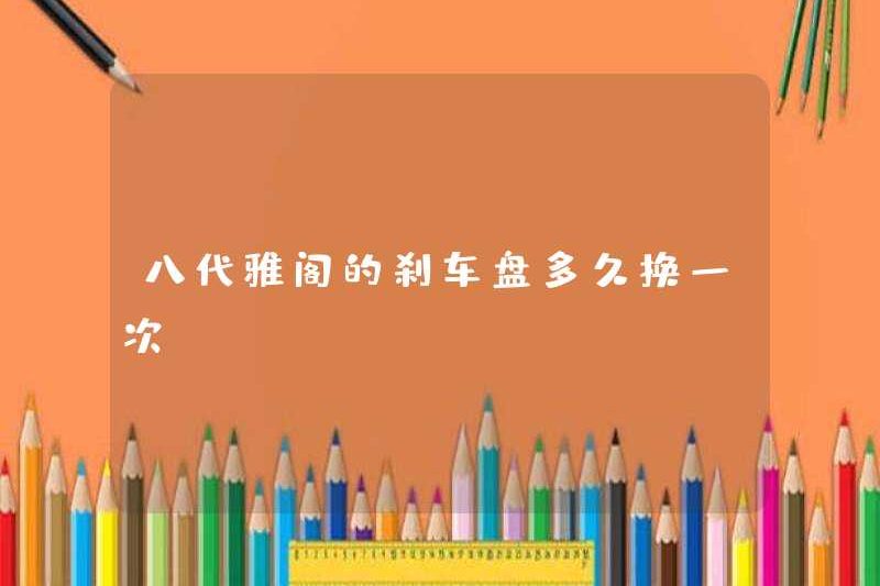Tôi có thường xuyên thay đổi đĩa phanh của hiệp định thế hệ thứ tám không?