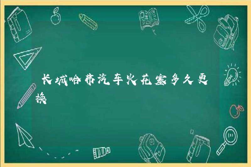 Mất bao lâu để thay thế bugi xe haval tuyệt vời?