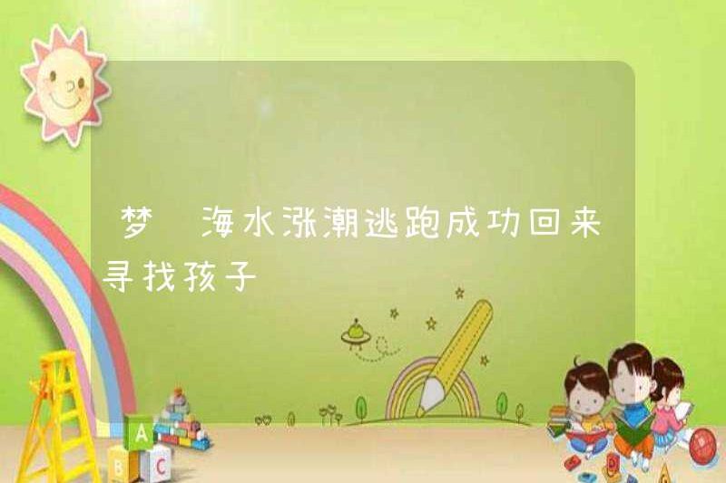 Mơ về thủy triều lên biển và chạy trốn thành công để tìm kiếm trẻ em