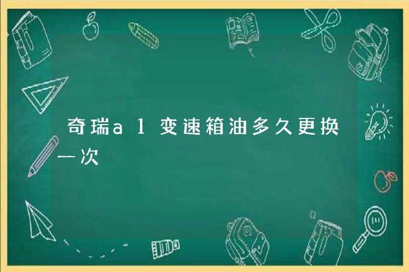 Bao lâu thì dầu hộp số Chery A1 được thay thế?