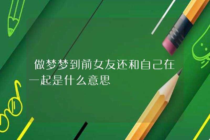 Bạn mơ về bạn gái cũ của tôi có ý nghĩa gì?