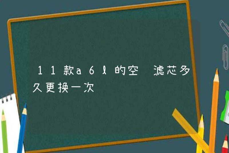 Bao lâu thì phần tử bộ lọc điều hòa của mô hình 11 A6L nên được thay thế?