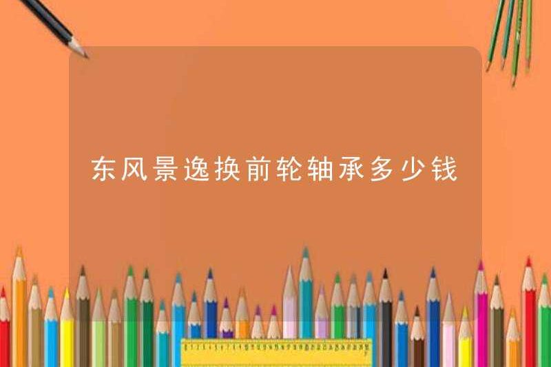 Chi phí bao nhiêu để thay thế vòng bi bánh trước ở Dongfeng Jingyi