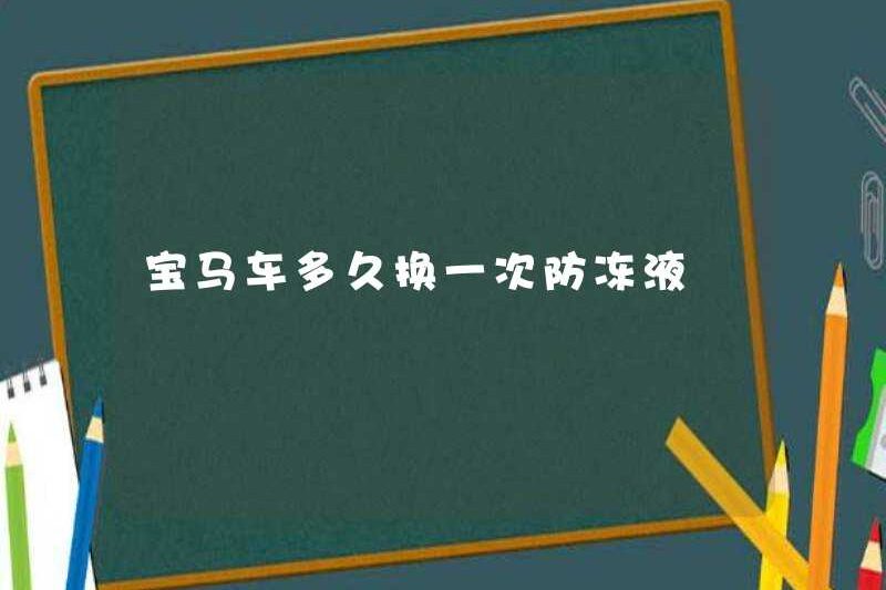 Bao lâu thì thay đổi chất chống đông cho BMW?