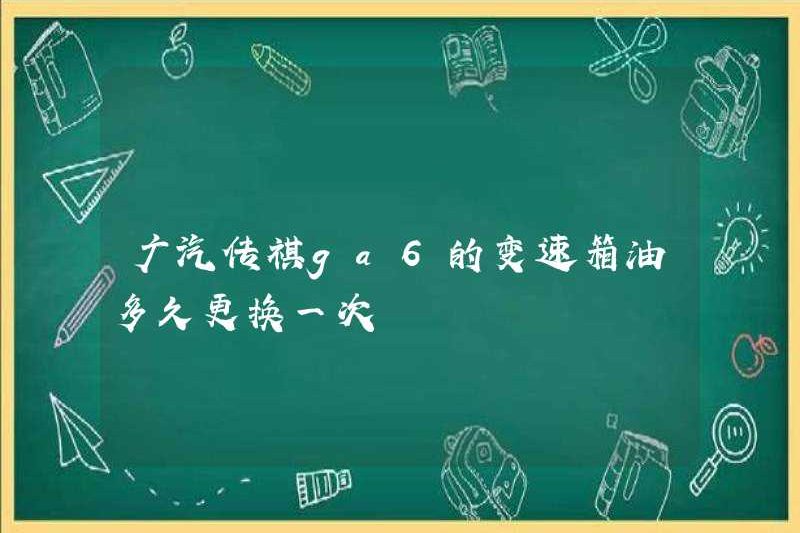 Bao lâu thì dầu hộp số của GAC ​​Trumpchi Ga6 nên được thay thế?