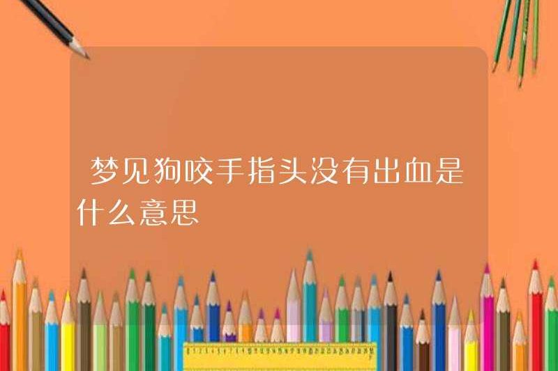 Có nghĩa là gì khi mơ một con chó cắn ngón tay mà không bị chảy máu
