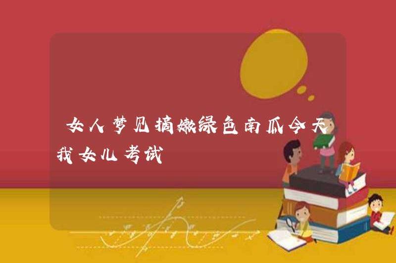 Một người phụ nữ mơ ước được chọn bí ngô xanh. Con gái tôi làm bài kiểm tra hôm nay